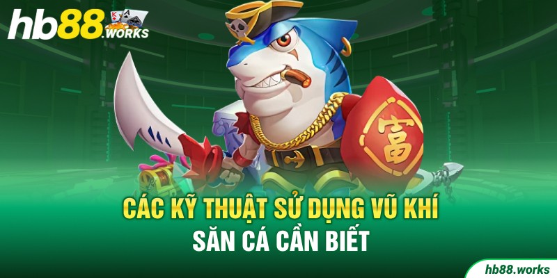 Các kỹ thuật sử dụng vũ khí bắn cá cần biết