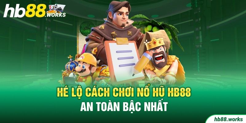 Hé lộ cách chơi Nổ hũ HB88 an toàn bậc nhất