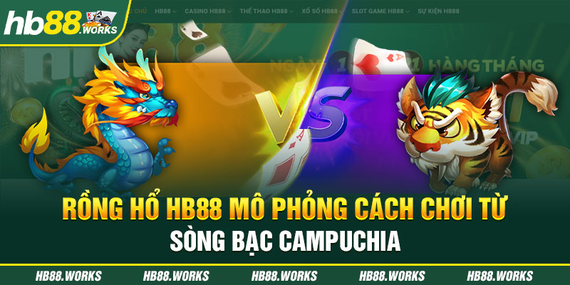 Rồng hổ HB88 mô phỏng cách chơi từ sòng bạc Campuchia