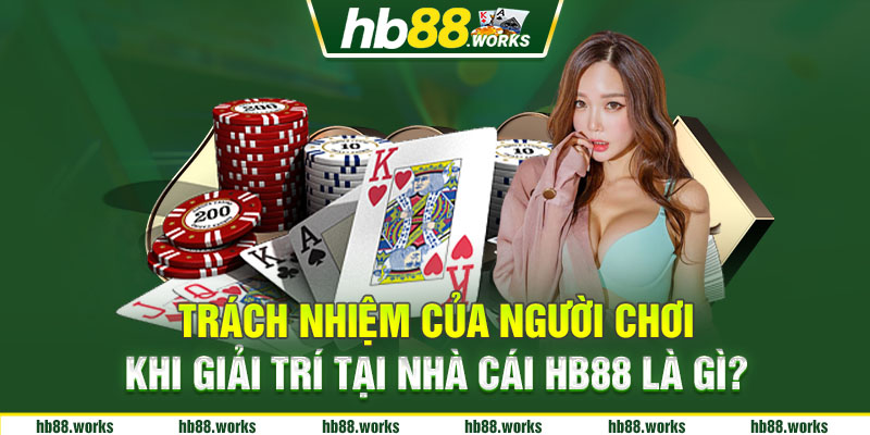 Trách nhiệm của người chơi khi giải trí tại nhà cái HB88 là gì?